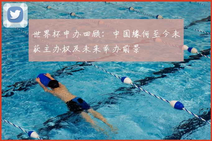 世界杯申办回顾：中国缘何至今未获主办权及未来举办前景