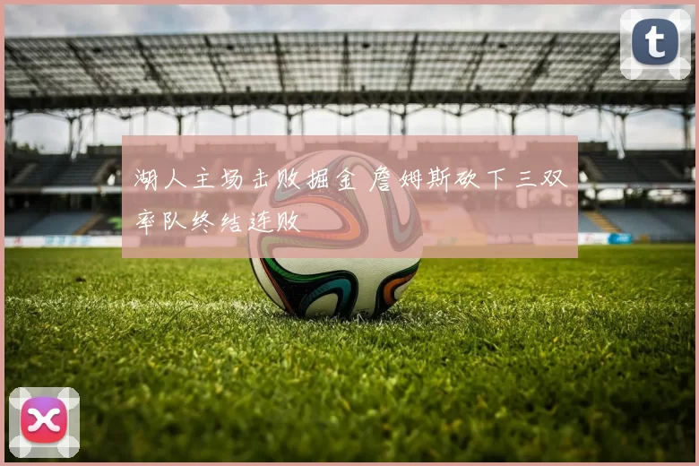 湖人主场击败掘金 詹姆斯砍下三双率队终结连败