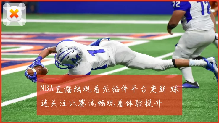 NBA直播线观看无插件平台更新 球迷关注比赛流畅观看体验提升