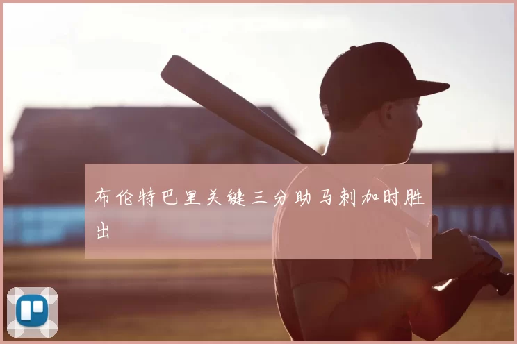 布伦特巴里关键三分助马刺加时胜出