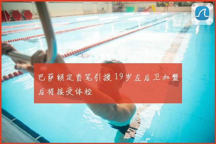 巴萨锁定首笔引援 19岁左后卫加盟后将接受体检