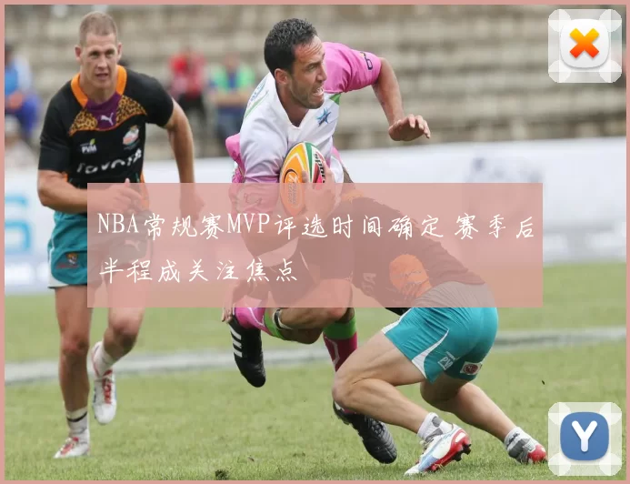 NBA常规赛MVP评选时间确定 赛季后半程成关注焦点