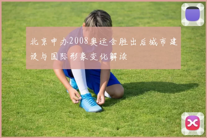 北京申办2008奥运会胜出后城市建设与国际形象变化解读