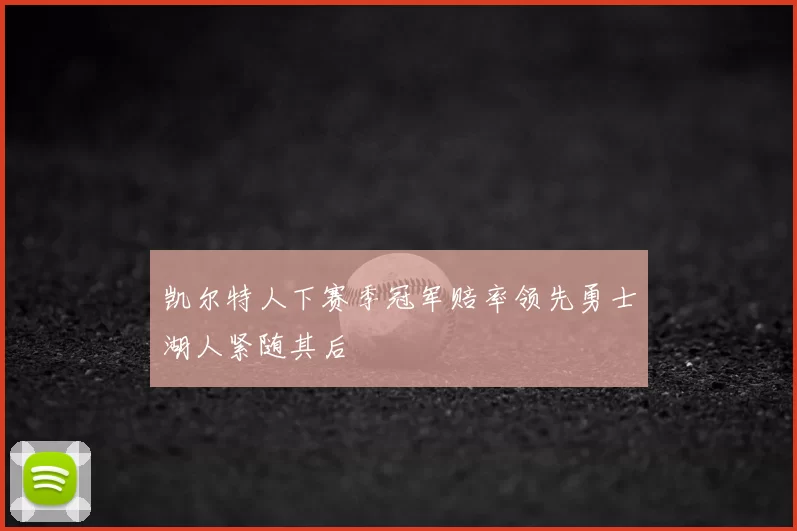 凯尔特人下赛季冠军赔率领先勇士湖人紧随其后