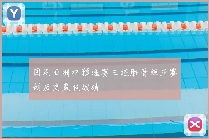 国足亚洲杯预选赛三连胜晋级正赛创历史最佳战绩
