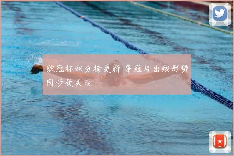 欧冠杯积分榜更新 争冠与出线形势同步受关注