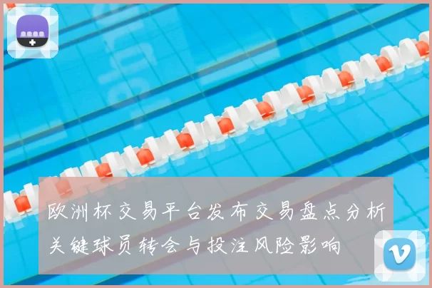 欧洲杯交易平台发布交易盘点分析关键球员转会与投注风险影响