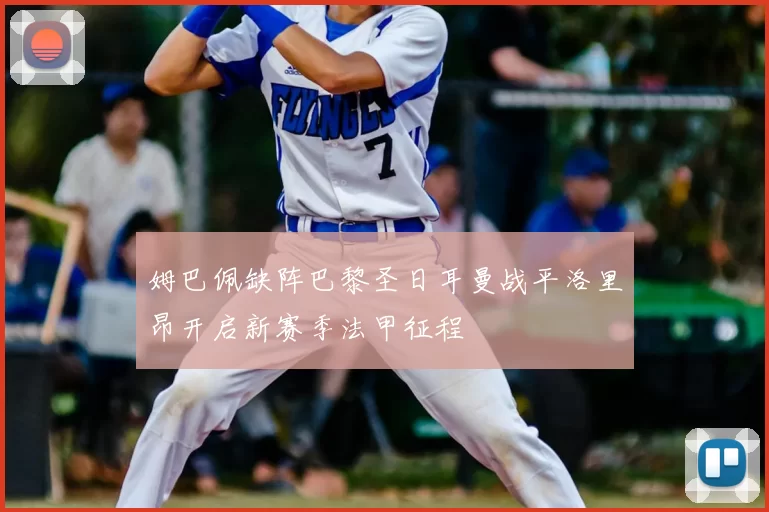 姆巴佩缺阵巴黎圣日耳曼战平洛里昂开启新赛季法甲征程