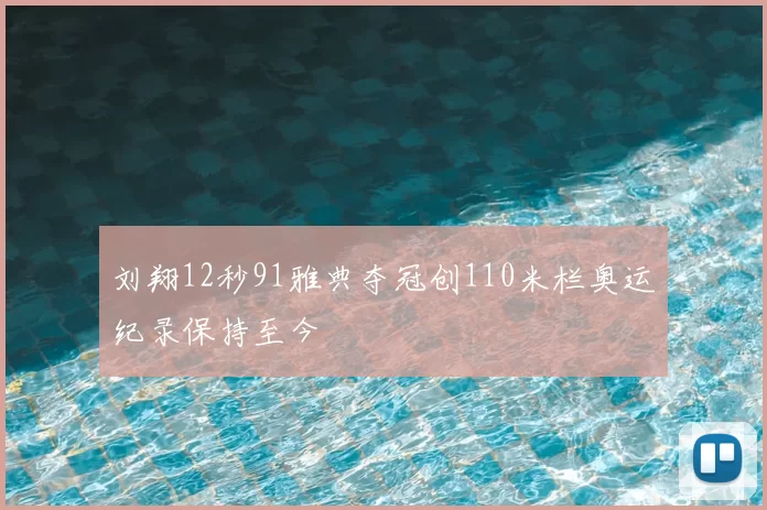 刘翔12秒91雅典夺冠创110米栏奥运纪录保持至今