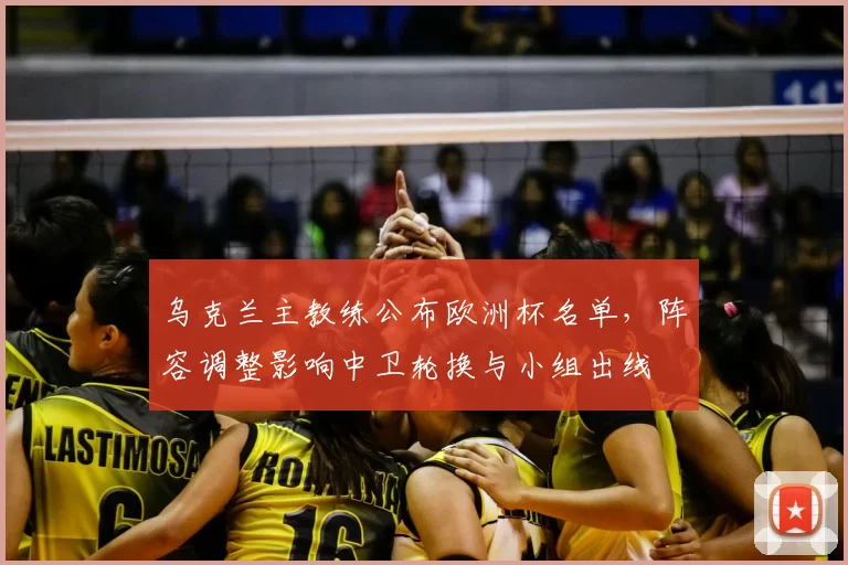 乌克兰主教练公布欧洲杯名单，阵容调整影响中卫轮换与小组出线