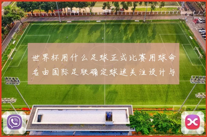 世界杯用什么足球正式比赛用球命名由国际足联确定球迷关注设计与技术亮点