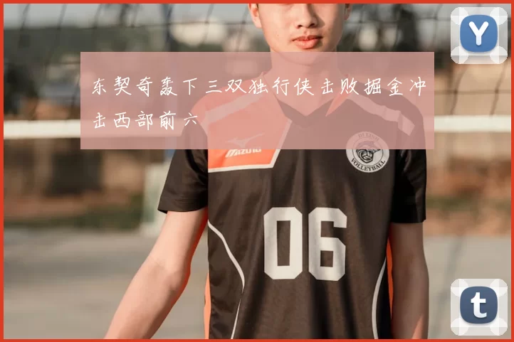 东契奇轰下三双独行侠击败掘金冲击西部前六