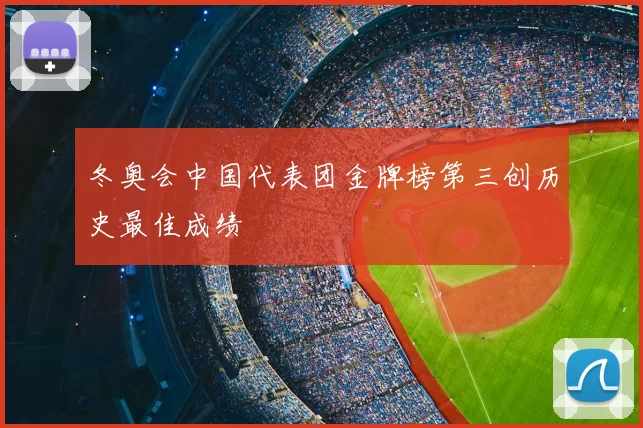 冬奥会中国代表团金牌榜第三创历史最佳成绩