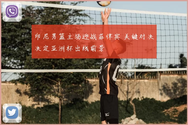 印尼男篮主场迎战菲律宾 关键对决决定亚洲杯出线前景