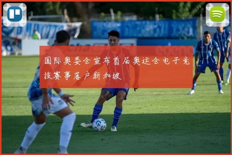 国际奥委会宣布首届奥运会电子竞技赛事落户新加坡