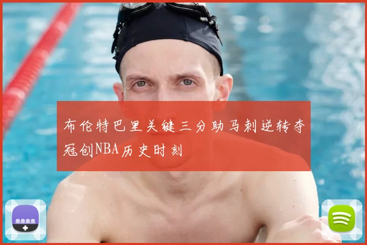 布伦特巴里关键三分助马刺逆转夺冠创NBA历史时刻