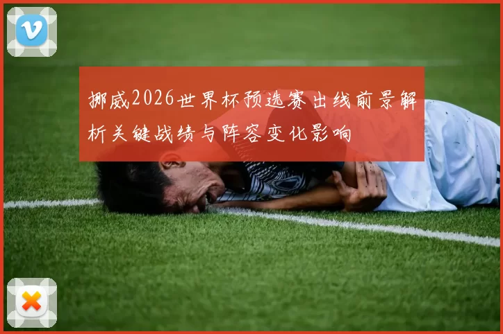 挪威2026世界杯预选赛出线前景解析关键战绩与阵容变化影响