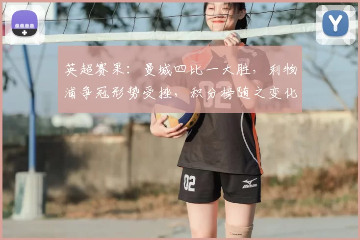 英超赛果：曼城四比一大胜，利物浦争冠形势受挫，积分榜随之变化