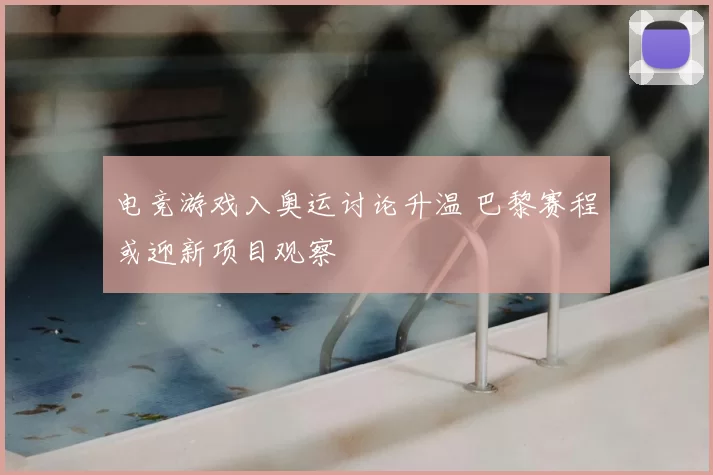 电竞游戏入奥运讨论升温 巴黎赛程或迎新项目观察