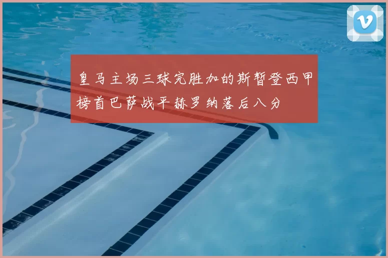 皇马主场三球完胜加的斯暂登西甲榜首巴萨战平赫罗纳落后八分