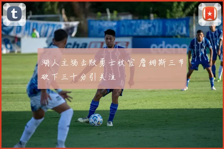 湖人主场击败勇士收官 詹姆斯三节砍下三十分引关注
