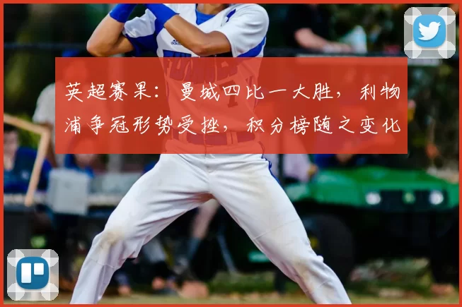 英超赛果：曼城四比一大胜，利物浦争冠形势受挫，积分榜随之变化