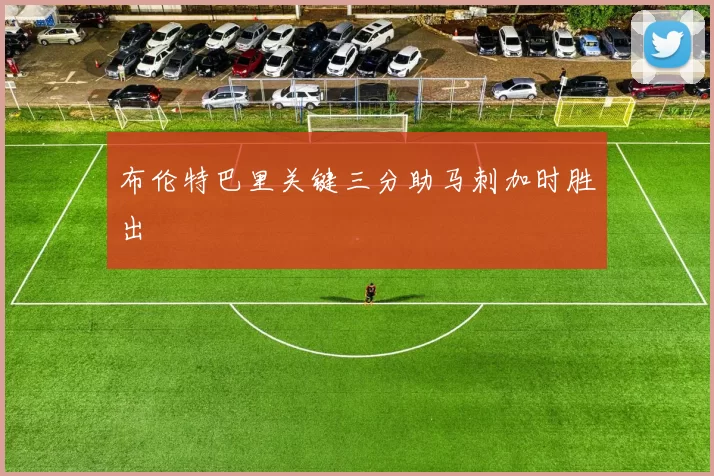 布伦特巴里关键三分助马刺加时胜出