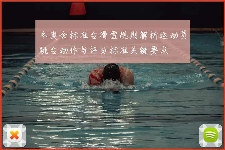 冬奥会标准台滑雪规则解析运动员跳台动作与评分标准关键要点