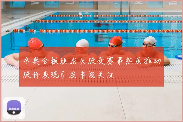 冬奥会板块龙头股受赛事热度推动股价表现引发市场关注