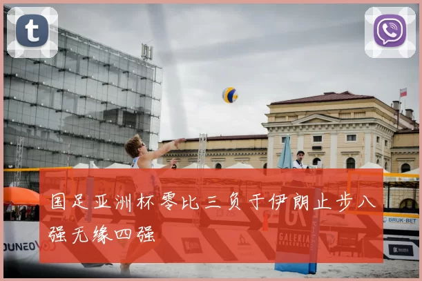 国足亚洲杯零比三负于伊朗止步八强无缘四强