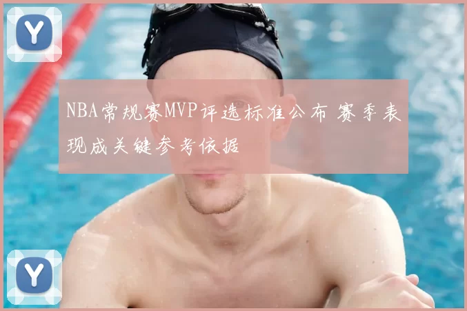 NBA常规赛MVP评选标准公布 赛季表现成关键参考依据